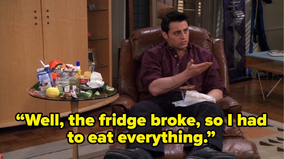 joey saying “Well, the fridge broke, so I had to eat everything.” on friends