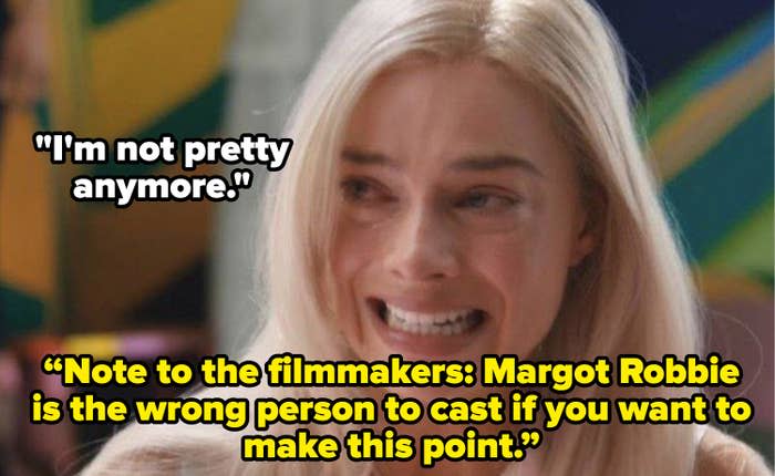 voice over saying, note to the filmmakers, margot robbie is the wrong person to cast if you want to make this point, that she isn't pretty anymore