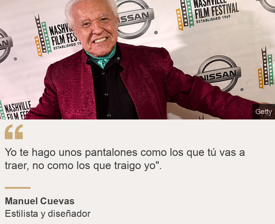 "Yo te hago unos pantalones como los que tú vas a traer, no como los que traigo yo".", Source: Manuel Cuevas, Source description: Estilista y diseñador, Image: Manuel Cuevas