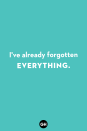 <p>I've already forgotten everything.</p>