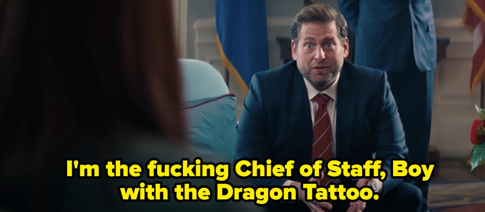 Jonah saying "I'm the fucking Chief of Staff, Boy with the Dragon Tattoo"