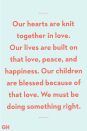 <p>Our hearts are knit together in love. Our lives are built on that love, peace, and happiness. Our children are blessed because of that love. We must be doing something right.</p>