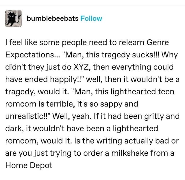 i feel like people need to relearn genre expectations man this tragedy sucks why didn't they just xyz then everything could've ended happily, well then it woudn't be a tragedy would it