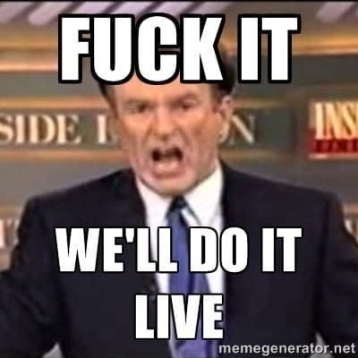 Meme of Bill yelling "Fuck it, we'll do it live"