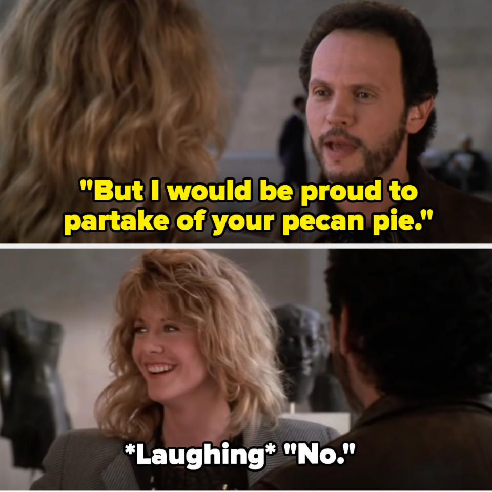 Harry says "But I would be proud to partake of your pecan pie" and Sally looks to the side and says "No" while laughing