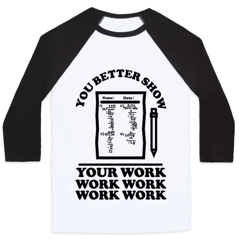 $32, <a href="https://www.lookhuman.com/design/328362-you-better-show-your-work/3200bc-white_black-md" target="_blank">LookHuman</a>