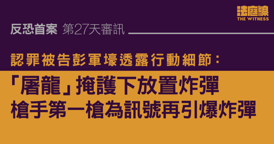 反恐首案｜彭軍壕透露行動細節：「屠龍」掩護下放置炸彈　槍手第一槍為訊號再引爆炸彈