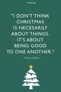 <p>"I don't think Christmas is necessarily about things. It's about being good to one another.</p>