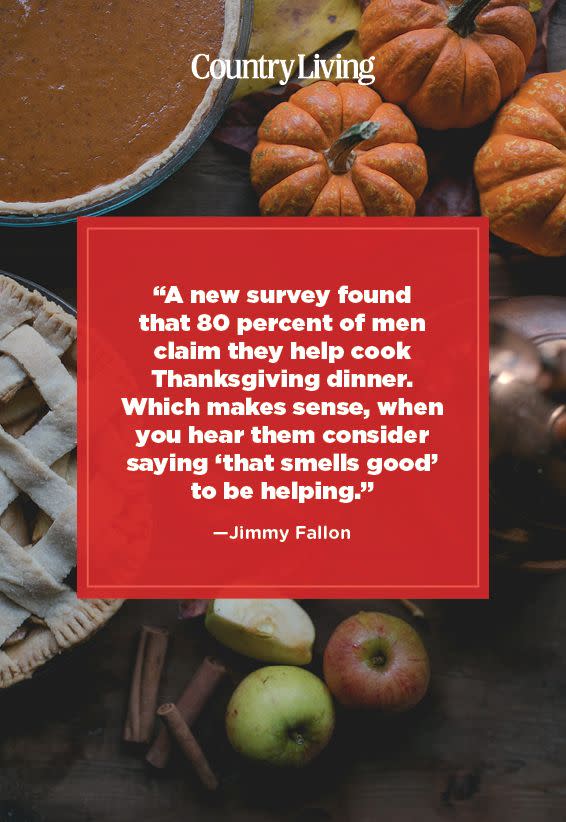 <p>"A new survey found that 80 percent of men claim they help cook Thanksgiving dinner. Which makes sense, when you hear them consider saying 'that smells good' to be helping."</p>