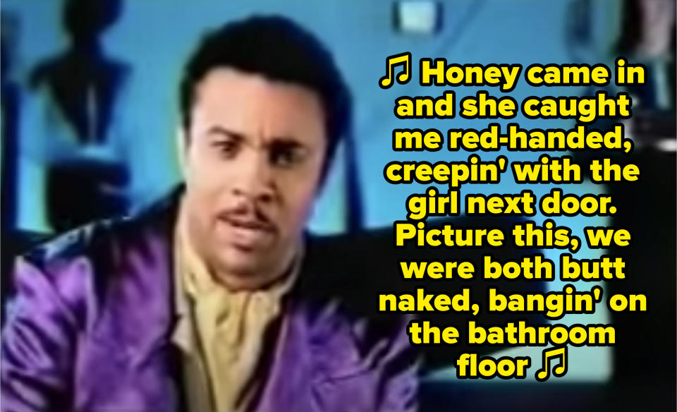 Shaggy singing: "Honey came in and she caught me red-handed, creepin' with the girl next door. Picture this, we were both butt naked, bangin' on the bathroom floor"