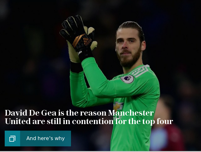 Why David De Gea is the reason Manchester United are still in contention for the top four