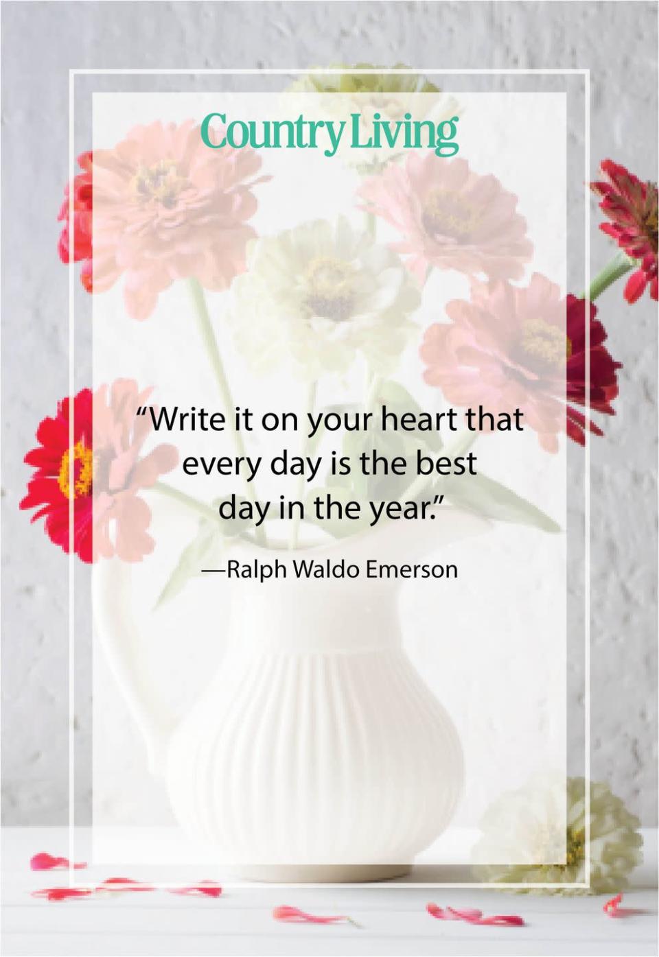<p>“Write it on your heart that every day is the best day in the year.”</p>