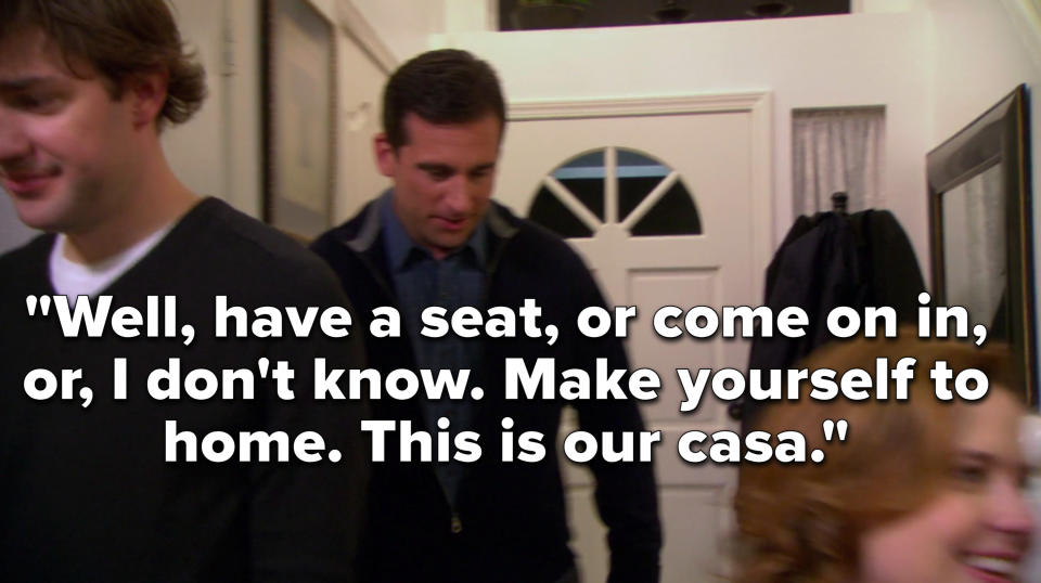 Michael says, Well, have a seat, or come on in, or, I don't know, make yourself to home, this is our casa