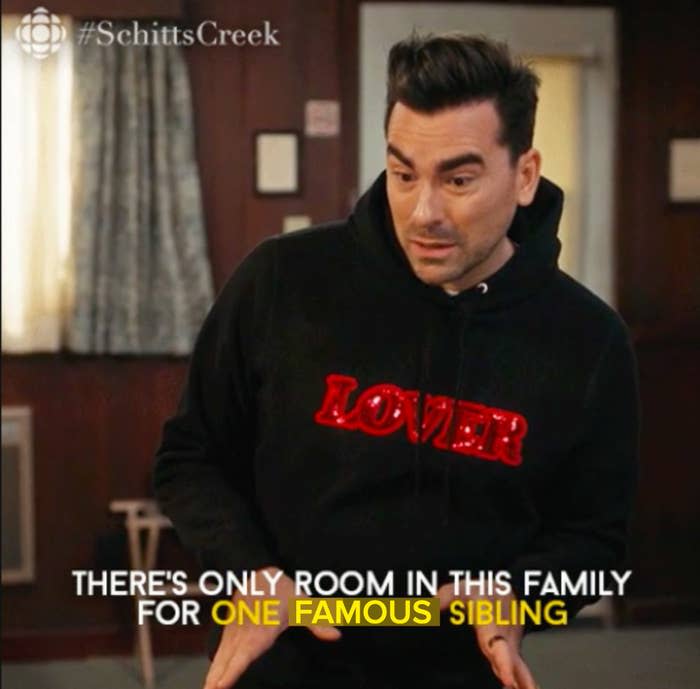 David in "Schitt's Creek" saying, "There's only room in this family for one famous sibling"