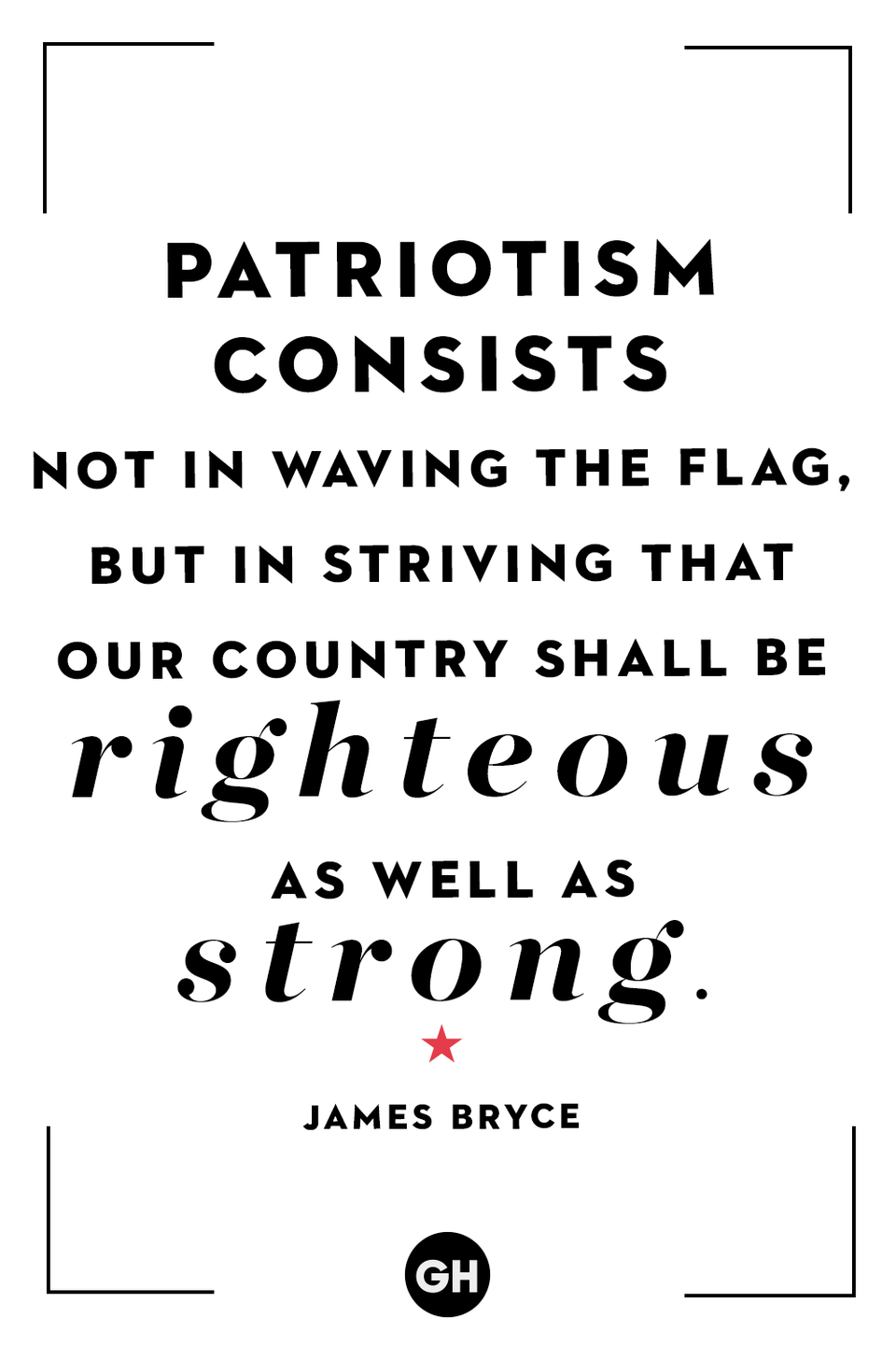<p>Patriotism consists not in waving the flag, but in striving that our country shall be righteous as well as strong.</p>