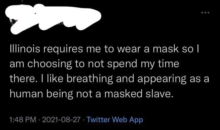 "Illinois requires me to wear a mask so I am choosing to not spend m time there. I like breathing and appearing as a human being not a masked slave."