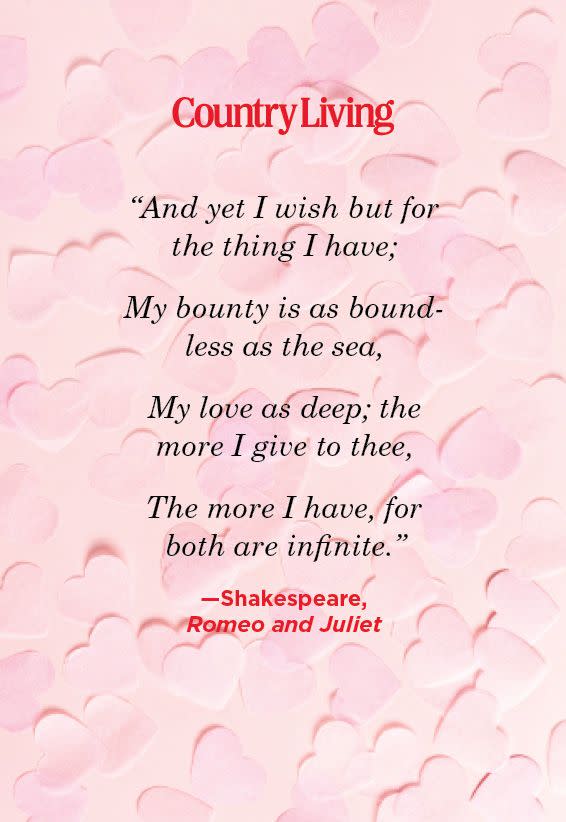 <p>"And yet I wish but for the thing I have;</p><p>My bounty is as boundless as the sea,</p><p>My love as deep; the more I give to thee,</p><p>The more I have, for both are infinite."</p>