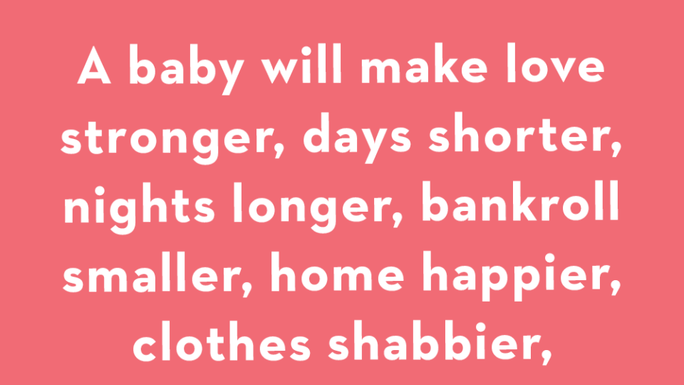 a baby will make love stronger days shorter nights longer bankroll smaller home happier clothes shabbier the past forgetten and the future worth living for