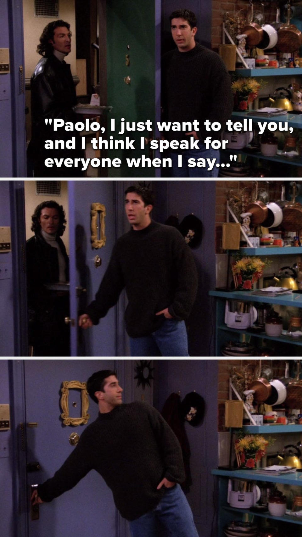 Ross says, "Paolo, I just want to tell you, and I think I speak for everyone when I say..." and slams the door in Paolo's face