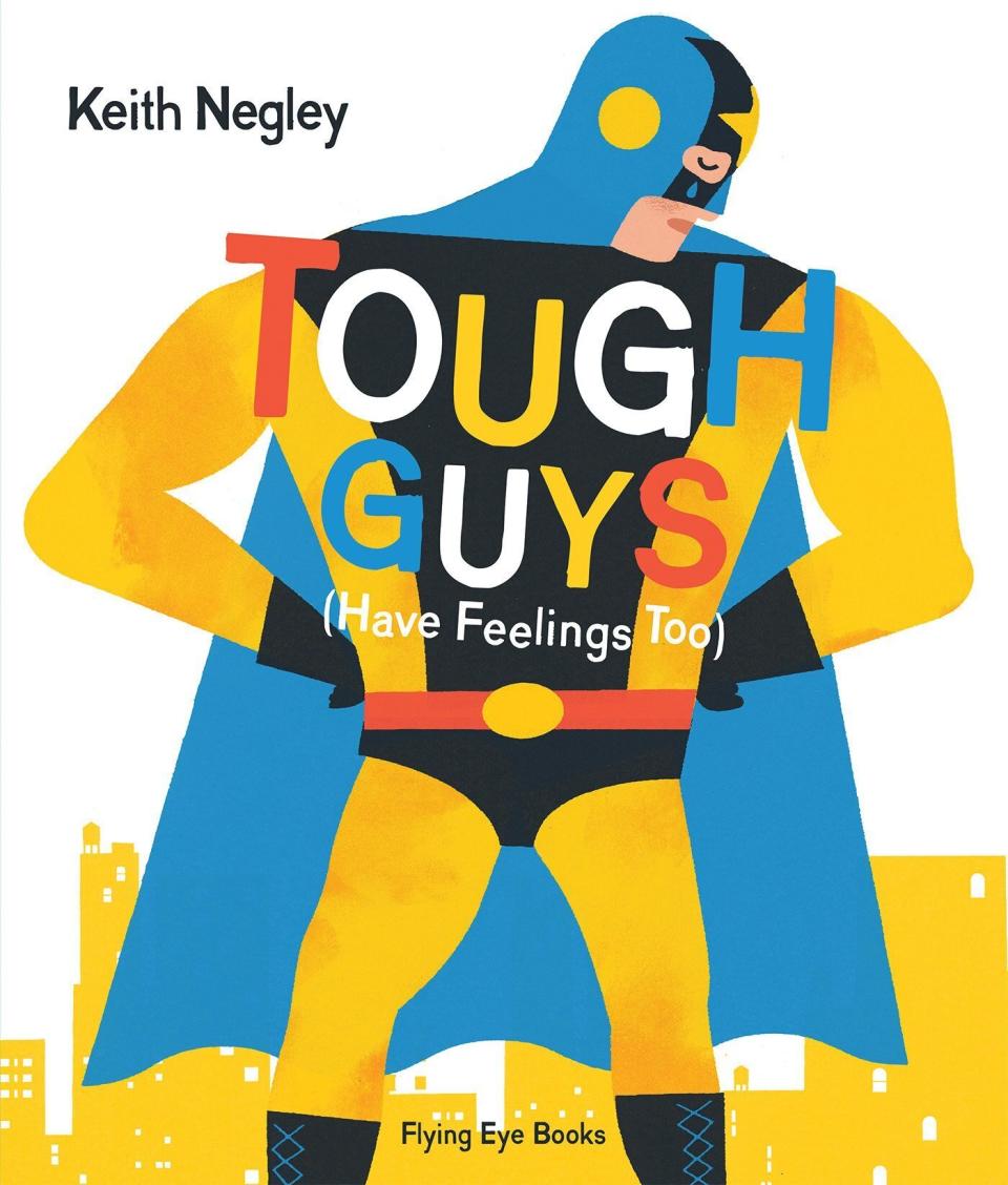 This book breaks down harmful messages about emotion and masculinity by reminding children that everyone has feelings, including dads and "tough guys." <i>(Available <a href="https://www.amazon.com/Tough-Guys-Have-Feelings-Too/dp/1909263664" target="_blank" rel="noopener noreferrer">here</a>)</i>