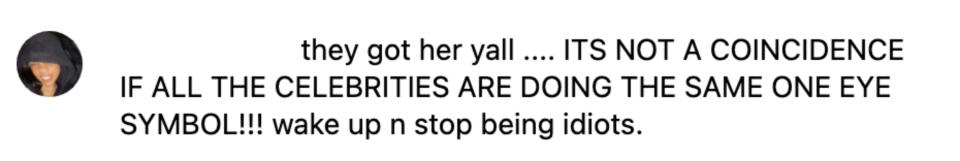 "they got her y'all...It's not a coincidence if all the celebrities are doing the same one eye symbol!!! wake up n stop being idiots"