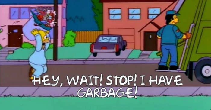 Homer Simpson yelling: "wait stop, I have garbage!"