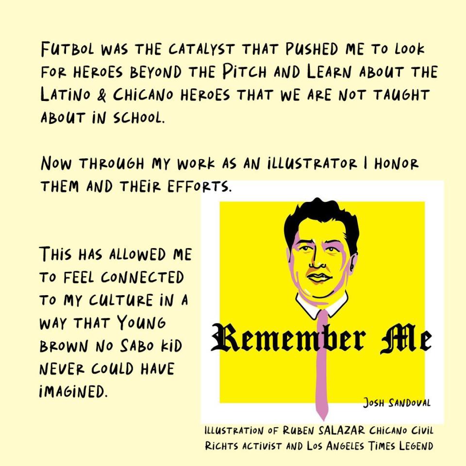 Futbol was the catalyst that pushed me to look for heroes beyond the pitch and learn about Latino & Chicano heroes.