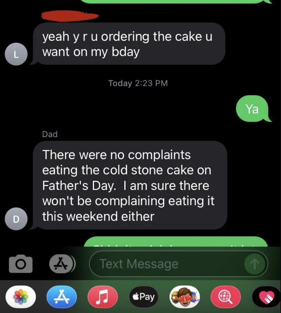 The dad saying, "there were no complaints eating the cold stone cake on father's dad, i'm sure they're won't be complaining eating it this weekend either"