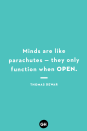 <p>Minds are like parachutes — they only function when open.</p>