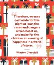 <p>“Therefore, we may cast aside for this night at least the cares and dangers which beset us, and make for the children an evening of happiness in a world of storm.”</p>