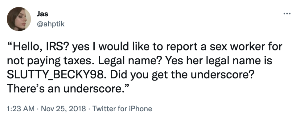 hello, IRS? yes i would like to report a sex worker for not paying taxes. legal name? yes her legal name is slutty_becky98. did you get the underscore there's an underscore