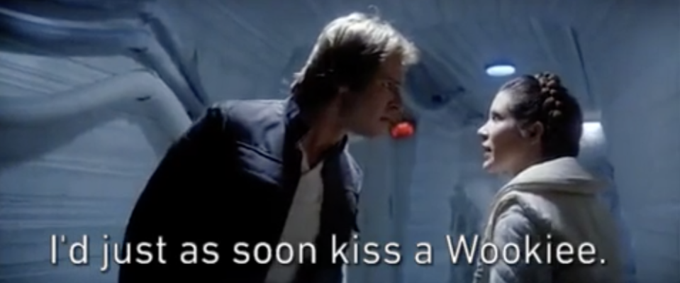 Han Solo saying to Princess Leia, "I'd just as soon kiss a Wookiee"