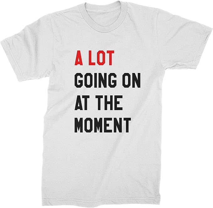 white t-shirt that reads "a lot going on at the moment"