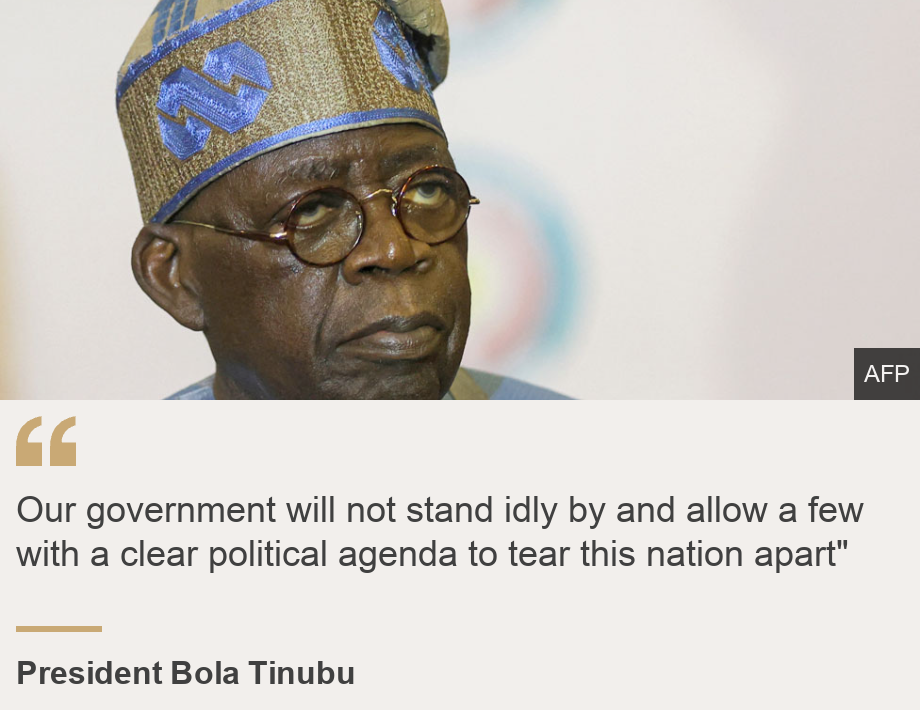 "Our government will not stand idly by and allow a few with a clear political agenda to tear this nation apart"", Source: President Bola Tinubu, Source description: , Image: 