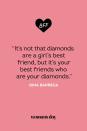 <p>"It's not that diamonds are a girl's best friend, but it's your best friends who are your diamonds."</p>