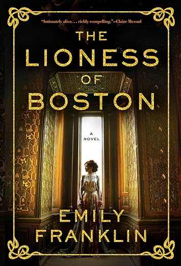 Emily Franklin's "The Lioness of Boston" is a fictional account of the life of American art collector Isabella Stewart Gardner, set in Boston 1861-1903.