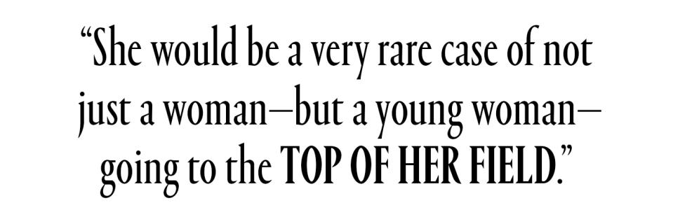 “She would be a very rare case of not  just a woman—but a young woman— going to the top of her field.”