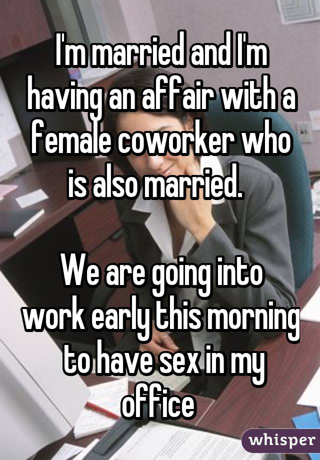 I'm married and I'm having an affair with a female coworker who is also married. We are going into work early this morning to have sex in my office