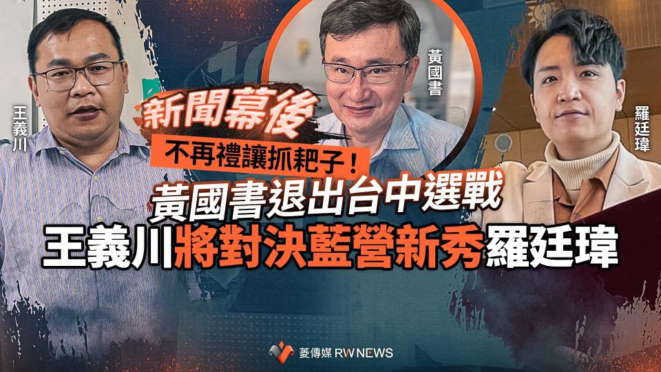 新聞幕後／不再禮讓抓耙子！黃國書退出台中選戰　王義川將對決藍營新秀羅廷瑋