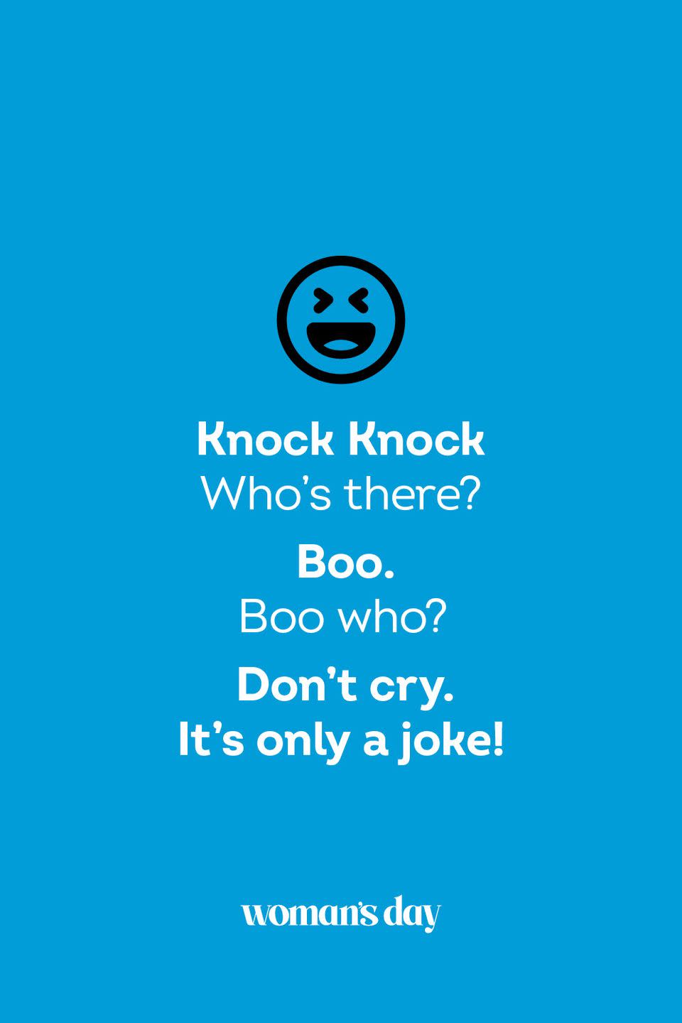 <p><strong>Knock Knock</strong></p><p><em>Who’s there? </em></p><p><strong>Boo.</strong></p><p><em>Boo who?</em></p><p><strong>Don’t cry. It’s only a joke!</strong></p>