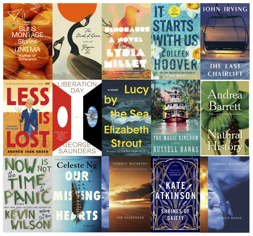 This combination of cover images show various novels releasing this fall, top row from left, "Bliss Montage" by Ling Ma, "The Book of Goose" by Yiyun Li, "Dinosaurs" by Lydia Millet, "It Starts with Us" by Colleen Hoover and "The Last Chairlift" by John Irving, second row from left, "Less is Lost" by Andrew Sean Greer, "Liberation Day" by George Saunders, "Lucy by the Sea" by Elizabeth Strout, "The Magic Kingdom by Russell Banks, "Natural History" by Andrea Barrett, bottom row from left, "Now is Not the Time to Panic" by Kevin Wilson, "Our Missing Hearts" by Celeste Ng, "The Passenger" by Cormac McCarthy, "Shrines of Gaiety" by Kate Atkinson and "Stella Maris" by Cormac McCarthy. (FSG/FGS/Norton/Atria/Simon & Schuster/Little Brown & Co./Random House/Random House/Knopf/Norton/Ecco/Penguin/Knopf/Doubleday/Knopf via AP)