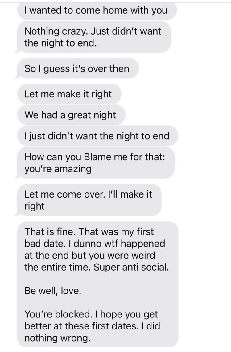 A string of texts from someone after a date who says they wanted to come home with their date, asks to be invited over, and when they get no reply, they say "you're blocked, I hope you get better at these first dates, I did nothing wrong"