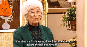 Sophia saying "Your hearts in the right place but I don't know where the hell your brain is" in an episode of "Golden Girls"