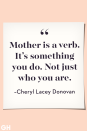 <p>Mother is a verb. It's something you do. Not just who you are. </p>