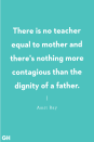 <p>“There is no teacher equal to mother and there's nothing more contagious than the dignity of a father.”</p>