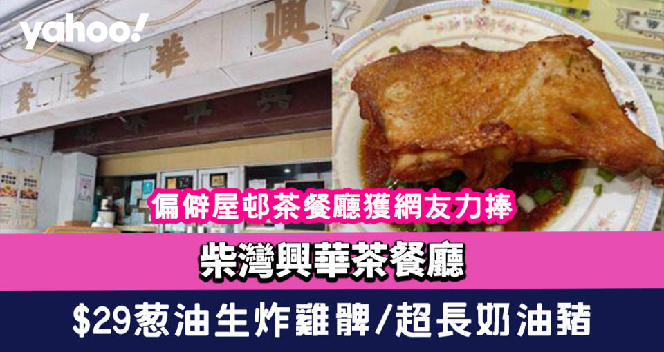 柴灣興華茶餐廳｜偏僻屋邨茶餐廳獲網友力捧 $29葱油生炸雞髀、超長奶油豬超水準