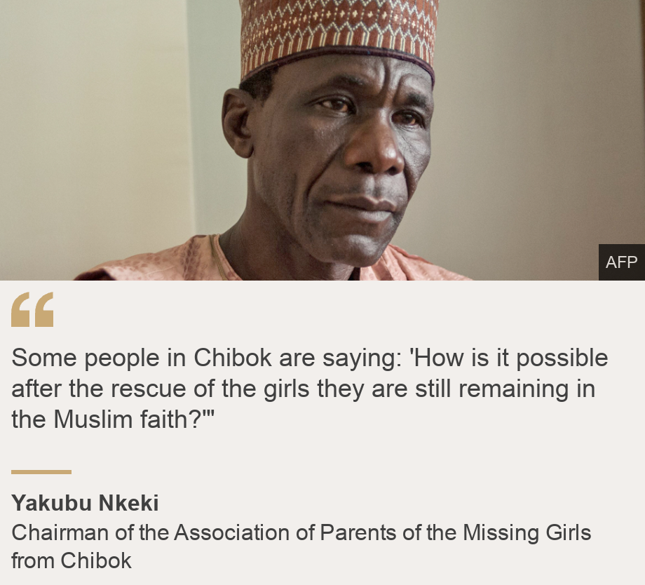 "Some people in Chibok are saying: 'How is it possible after the rescue of the girls they are still remaining in the Muslim faith?'"", Source: Yakubu Nkeki, Source description: Chairman of the Association of Parents of the Missing Girls from Chibok, Image: Yakubu Nkeki