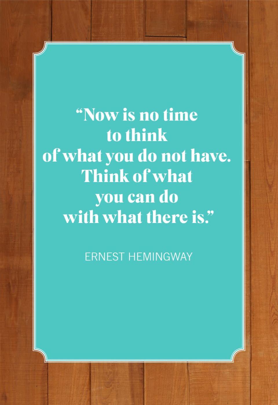 <p>"Now is no time to think of what you do not have. Think of what you can do with what there is."</p>