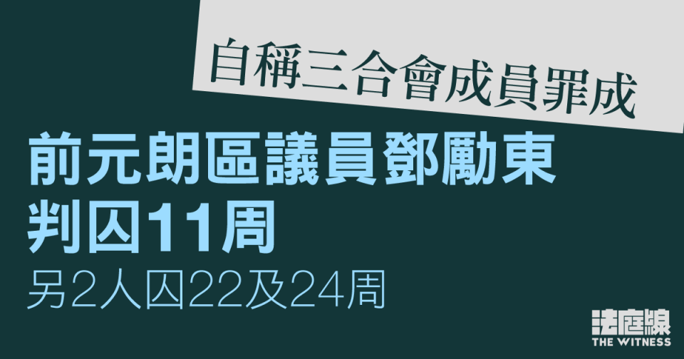 自稱三合會成員罪成　前元朗區議員鄧勵東判囚11周　另2人囚22及24周