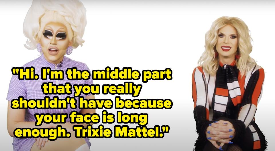 Trixie says, "Hi, Im the middle part that you really shouldnt have because your face is long enough, Trixie Mattel
